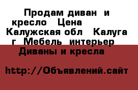 Продам диван  и кресло › Цена ­ 12 000 - Калужская обл., Калуга г. Мебель, интерьер » Диваны и кресла   